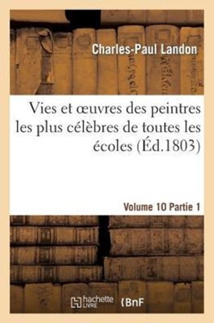 Vies Et Oeuvres Des Peintres Les Plus C?l?bres de Toutes Les ?coles. Vol. 10-11, Part. 1, Paperback / softback Book