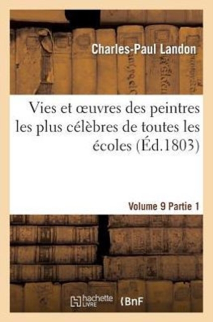 Vies Et Oeuvres Des Peintres Les Plus C?l?bres de Toutes Les ?coles. Vol. 9, Part.1, Paperback / softback Book