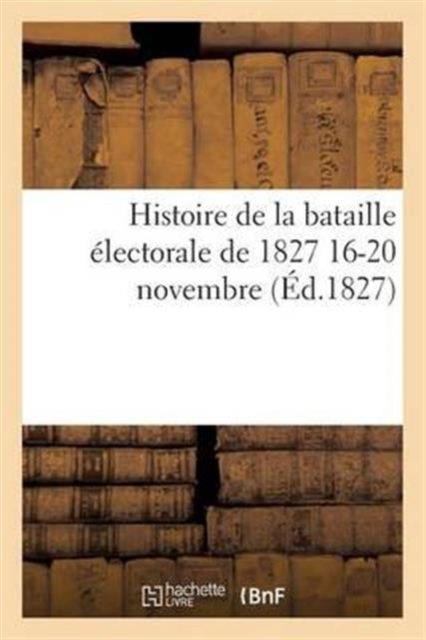 Histoire de la Bataille Electorale de 1827 16-20 Novembre, Paperback / softback Book