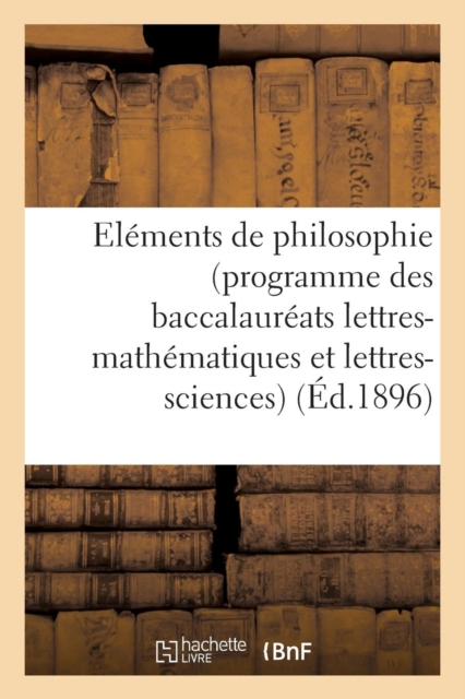 Elements de Philosophie (Programme Des Baccalaureats Lettres-Mathematiques Et Lettres-Sciences) : A l'Usage de la Jeunesse Catholique Des Ecoles, Paperback / softback Book