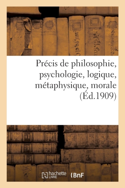 Precis de Philosophie, Psychologie, Logique, Metaphysique, Morale: A l'Usage de l'Enseignement : Secondaire Et Primaire Superieur, Paperback / softback Book