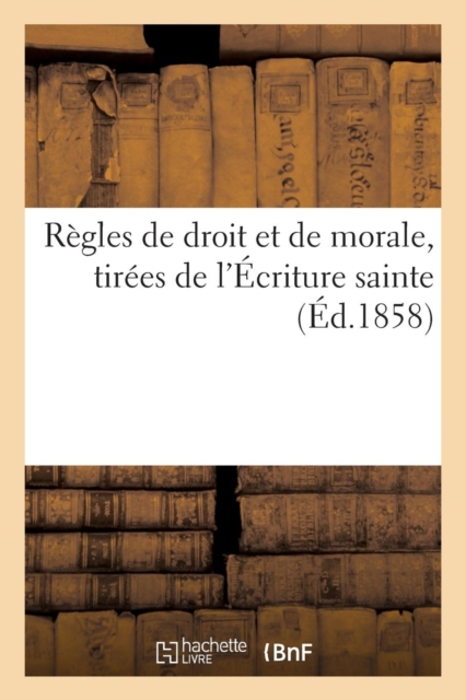 Regles de Droit Et de Morale, Tirees de l'Ecriture Sainte, Paperback / softback Book