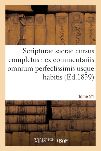 Scripturae Sacrae Cursus Completus: Ex Commentariis Omnium Perfectissimis Usque Habitis. T. 21, Paperback / softback Book