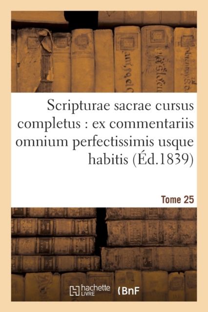 Scripturae Sacrae Cursus Completus: Ex Commentariis Omnium Perfectissimis Usque Habitis. T. 25, Paperback / softback Book