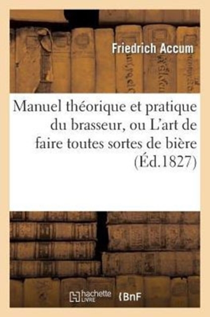 Manuel Th?orique Et Pratique Du Brasseur, Ou l'Art de Faire Toutes Sortes de Bi?re, Paperback / softback Book
