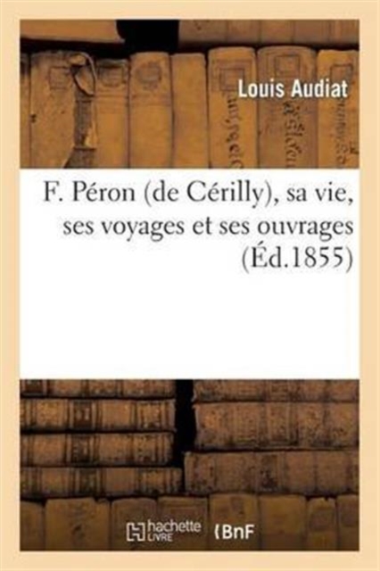 F. P?ron (de C?rilly), Sa Vie, Ses Voyages Et Ses Ouvrages, Paperback / softback Book