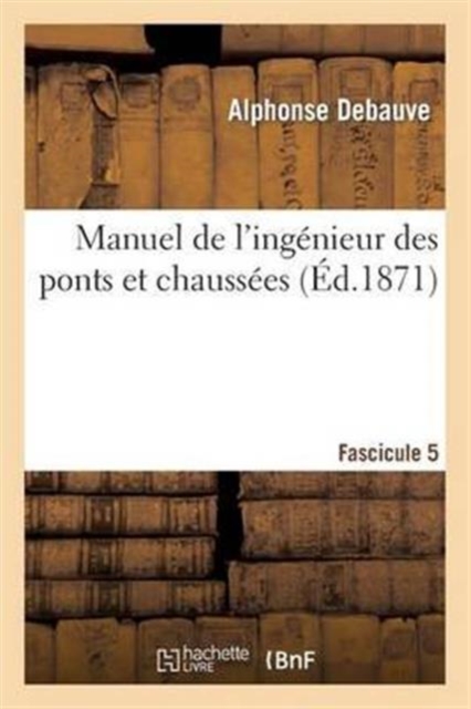 Manuel de l'Ing?nieur Des Ponts Et Chauss?es. Fascicule 5 : : R?dig? Conform?ment Au Programme Annex? Au D?cret Du 7 Mars 1868..., Paperback / softback Book