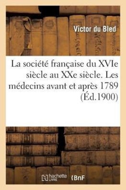 La Societe Francaise Du Xvie Siecle Au Xxe Siecle. Les Medecins Avant Et Apres 1789 : , l'Amour Au Xviiie Siecle, Paperback / softback Book