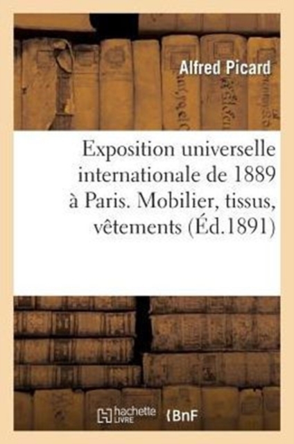 Exposition Universelle Internationale de 1889 ? Paris: Rapport G?n?ral. Mobilier, Tissus, V?tements, Paperback / softback Book