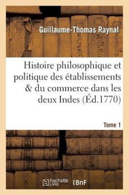 Histoire Philosophique Et Politique Des ?tablissemens. Tome 1 : & Du Commerce Des Europ?ens Dans Les Deux Indes, Paperback / softback Book