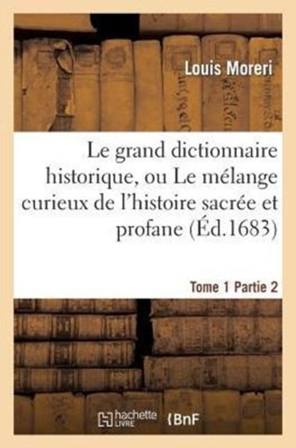 Le Grand Dictionnaire Historique. Tome 1, Partie 2 : , Ou Le M?lange Curieux de l'Histoire Sacr?e Et Profane, Paperback / softback Book