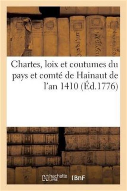 Chartes, Loix Et Coutumes Du Pays Et Comte de Hainaut de l'An 1410, Paperback / softback Book