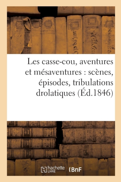 Les Casse-Cou, Aventures Et M?saventures: Sc?nes, ?pisodes, Tribulations Drolatiques : , Mystifications ? s'En Tenir Les C?tes..., Paperback / softback Book
