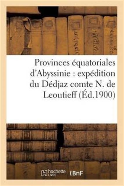 Provinces ?quatoriales d'Abyssinie: Exp?dition Du D?djaz Comte N. de Leoutieff, Paperback / softback Book