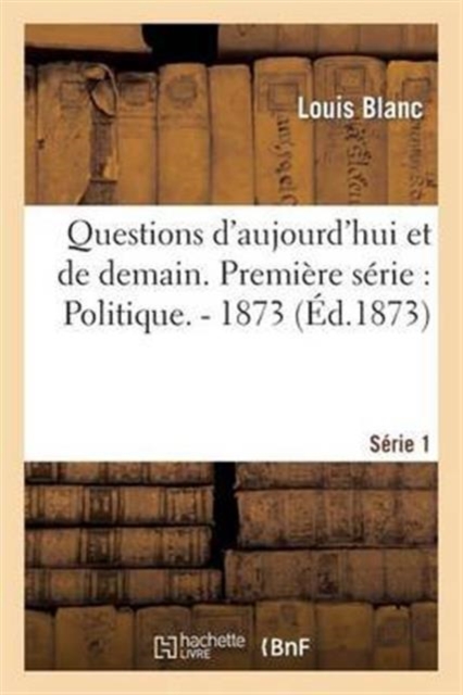 Questions d'Aujourd'hui Et de Demain. Premi?re S?rie: Politique. - 1873, Paperback / softback Book