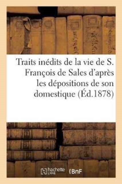 Traits Inedits de la Vie de S. Francois de Sales d'Apres Les Depositions de Son Domestique, Paperback / softback Book