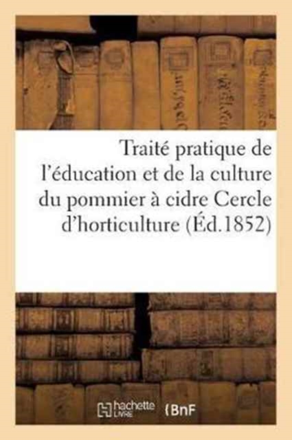 Traite Pratique de l'Education Et de la Culture Du Pommier A Cidre Publie Par Le Cercle Pratique : D'Horticulture Et de Botanique de la Seine-Inferieure, Paperback / softback Book