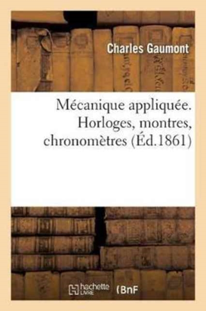 Mecanique Appliquee. Horloges, Montres, Chronometres, Par Charles Gaumont, Paperback / softback Book