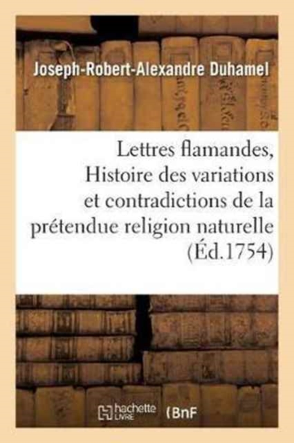 Lettres Flamandes, Ou Histoire Des Variations Et Contradictions de la Pr?tendue Religion Naturelle, Paperback / softback Book