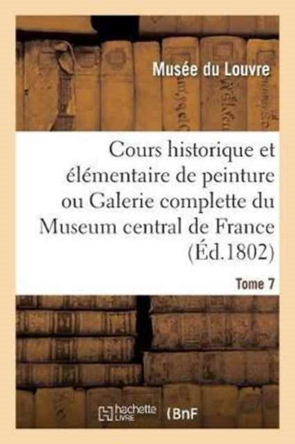 Cours Historique Et Elementaire de Peinture Ou Galerie Complette Du Museum Central de France. Tome 7, Paperback / softback Book