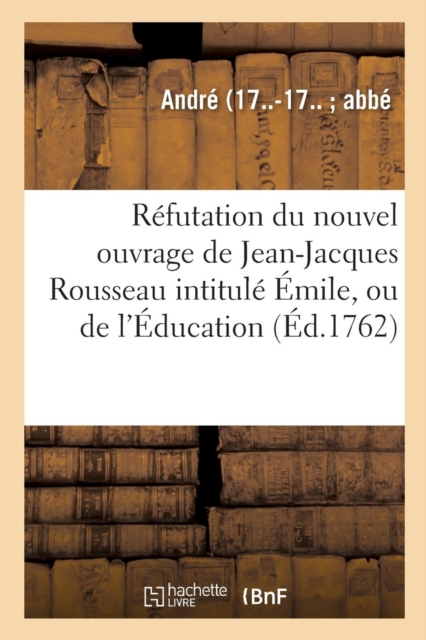 Refutation Du Nouvel Ouvrage de Jean-Jacques Rousseau Intitule Emile, Ou de l'Education, Paperback / softback Book