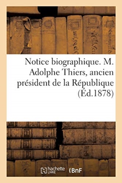 Notice Biographique. M. Adolphe Thiers, Ancien President de la Republique, Paperback / softback Book