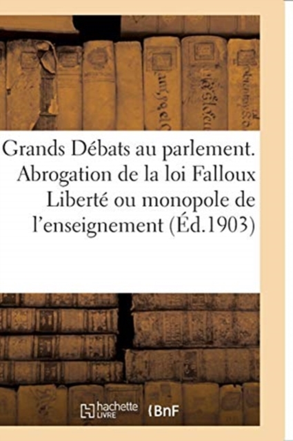 Les Grands Debats Au Parlement. l'Abrogation de la Loi Falloux Liberte Ou Monopole de l'Enseignement, Paperback / softback Book