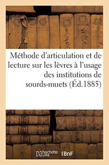 Methode d'Articulation Et de Lecture Sur Les Levres A l'Usage Des Institutions de Sourds-Muets, Paperback / softback Book