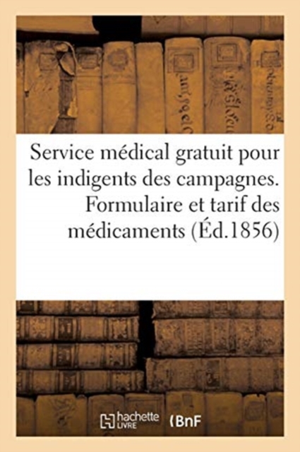 Departement de la Loire Inferieure. Service Medical Gratuit Pour Les Indigents Des Campagnes : Formulaire Et Tarif Des Medicaments, Paperback / softback Book