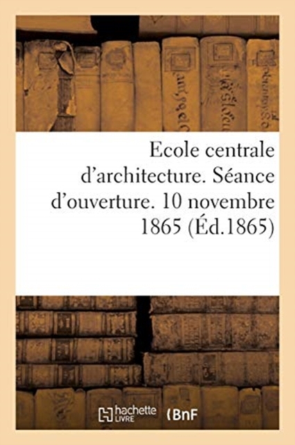 Ecole Centrale d'Architecture. Seance d'Ouverture. 10 Novembre 1865, Paperback / softback Book