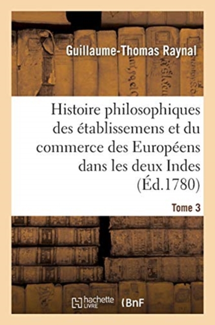 Histoire Philosophique Et Politique Des ?tablissemens Et Du Commerce Des Europ?ens : Dans Les Deux Indes, Paperback / softback Book