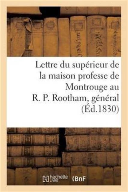 Lettre Du Superieur de la Maison Professe de Montrouge Au R. P. Rootham, General de la Compagnie : de Jesus, A Rome, Au Sujet Des Evenements Qui Ont Eu Lieu A Paris..., Paperback / softback Book