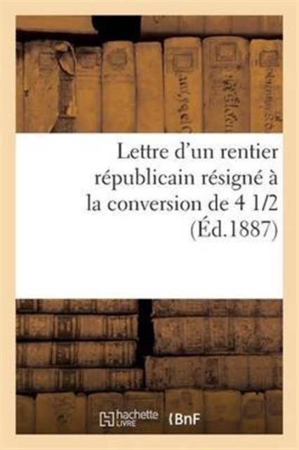 Lettre d'Un Rentier Republicain Resigne A La Conversion de 4 1/2 %, Paperback / softback Book