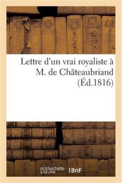 Lettre d'Un Vrai Royaliste ? M. de Ch?teaubriand, Sur Sa Brochure : : 'de La Monarchie Selon La Charte', Paperback / softback Book