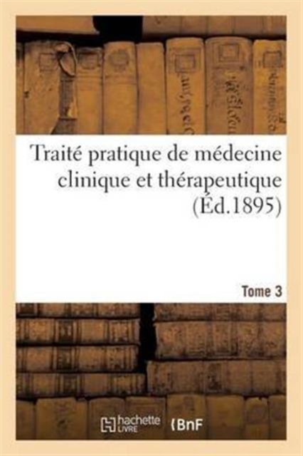 Traite Pratique de Medecine Clinique Et Therapeutique. Tome 3, Paperback / softback Book