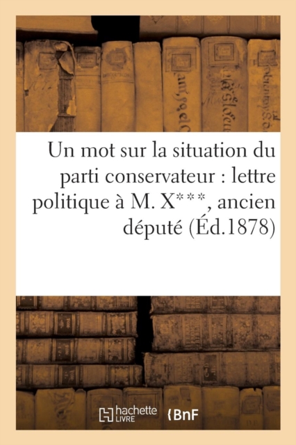 Un Mot Sur La Situation Du Parti Conservateur: Lettre Politique A M. X***, Ancien Depute, Paperback / softback Book