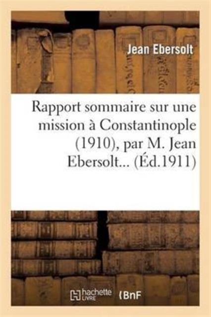 Rapport Sommaire Sur Une Mission ? Constantinople (1910), Par M. Jean Ebersolt..., Paperback / softback Book