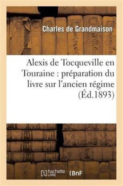 Alexis de Tocqueville En Touraine: Pr?paration Du Livre Sur l'Ancien R?gime, Juin 1853-Avril 1854 : , Notes Et Souvenirs Intimes, Paperback / softback Book