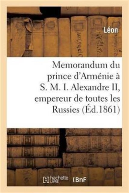 Memorandum Du Prince d'Arm?nie ? S. M. I. Alexandre II, Empereur de Toutes Les Russies, Paperback / softback Book