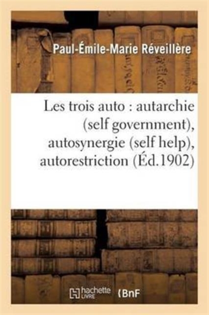 Les Trois Auto: Autarchie (Self Government), Autosynergie (Self Help), Autorestriction : (Self Restraint), Paperback / softback Book
