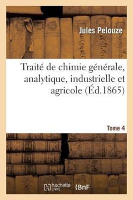 Trait? de Chimie G?n?rale, Analytique, Industrielle Et Agricole. Tome 4, Paperback / softback Book