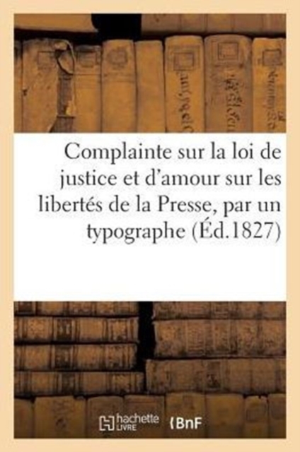 Complainte sur la loi de justice et d'amour sur les libert?s de la Presse, par un typographe (1827), Paperback / softback Book