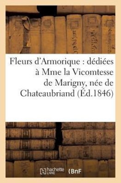 Fleurs d'Armorique: Dediees A Mme La Vicomtesse de Marigny, Nee de Chateaubriand (Ed.1846), Paperback / softback Book