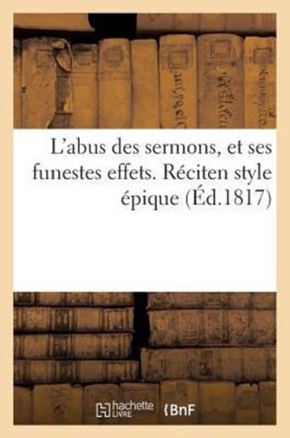 L'Abus Des Sermons, Et Ses Funestes Effets. Reciten Style Epique (Ed.1817), Paperback / softback Book