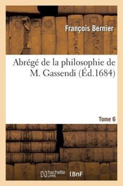 Abr?g? de la Philosophie de M. Gassendi. Tome 6, Paperback / softback Book