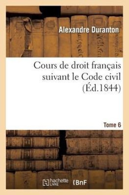 Cours de Droit Fran?ais Suivant Le Code Civil. Tome 6, Paperback / softback Book