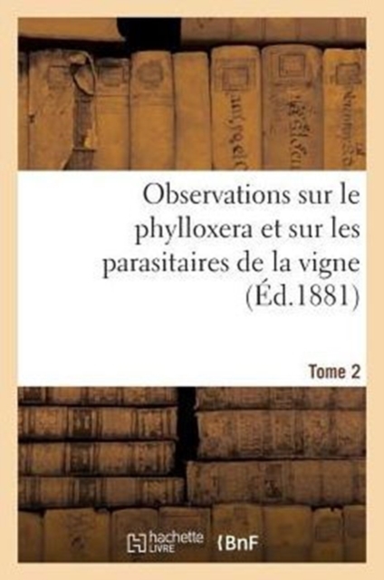 Observations Sur Le Phylloxera Et Sur Les Parasitaires de la Vigne (?d.1881) Tome 2, Paperback / softback Book