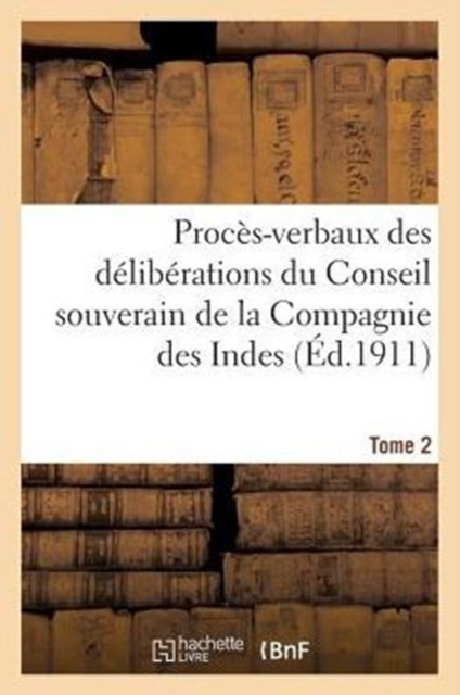 Proces-Verbaux Des Deliberations Du Conseil Souverain de la Compagnie Des Indes (Ed.1911) Tome 2, Paperback / softback Book