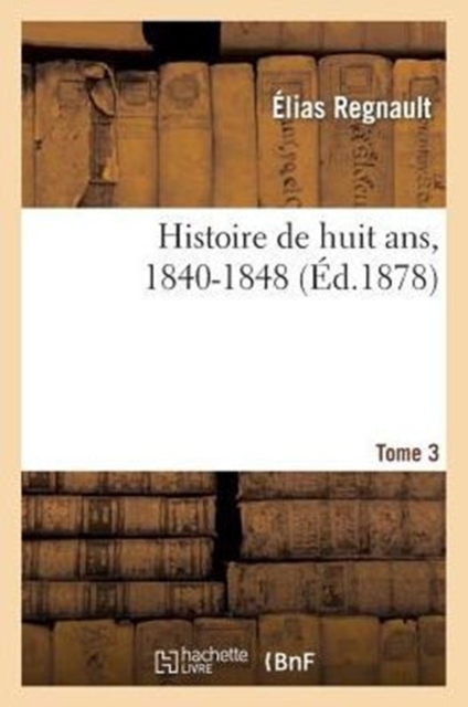 Histoire de Huit Ans, 1840-1848. Tome 3, Paperback / softback Book