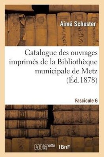 Catalogue Des Ouvrages Imprim?s de la Biblioth?que Municipale de Metz. Fascicule 6, Paperback / softback Book